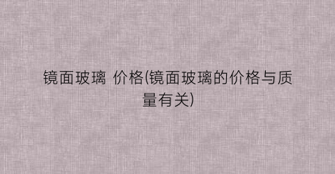 镜面玻璃 价格(镜面玻璃的价格与质量有关)